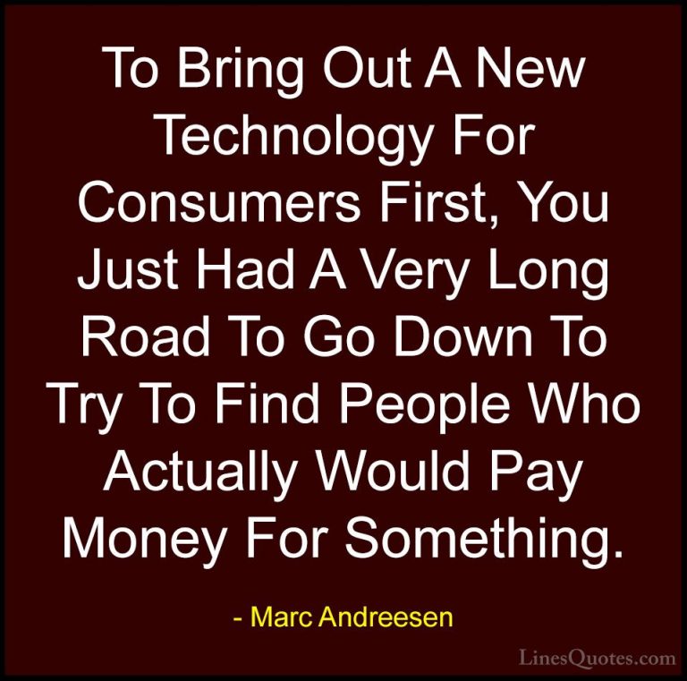 Marc Andreesen Quotes (6) - To Bring Out A New Technology For Con... - QuotesTo Bring Out A New Technology For Consumers First, You Just Had A Very Long Road To Go Down To Try To Find People Who Actually Would Pay Money For Something.