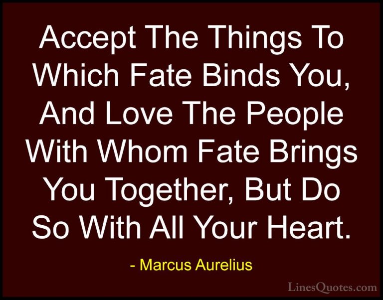 Marcus Aurelius Quotes (13) - Accept The Things To Which Fate Bin... - QuotesAccept The Things To Which Fate Binds You, And Love The People With Whom Fate Brings You Together, But Do So With All Your Heart.