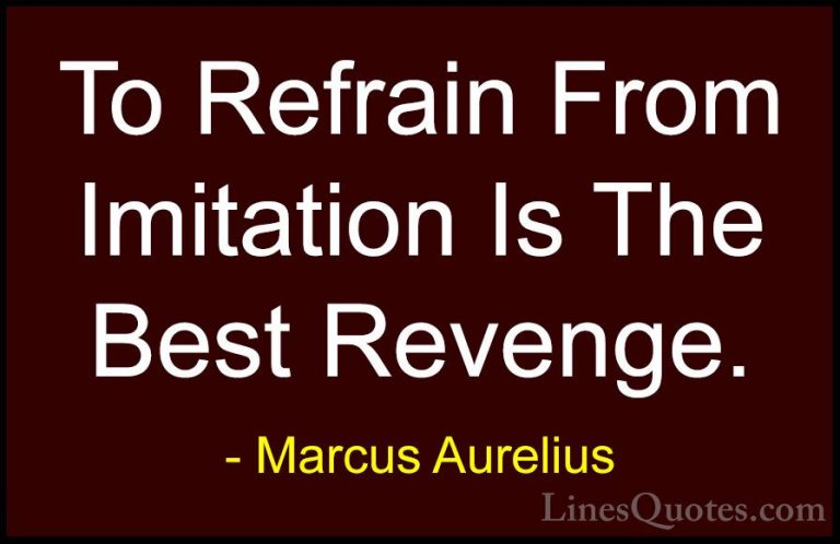 Marcus Aurelius Quotes (16) - To Refrain From Imitation Is The Be... - QuotesTo Refrain From Imitation Is The Best Revenge.