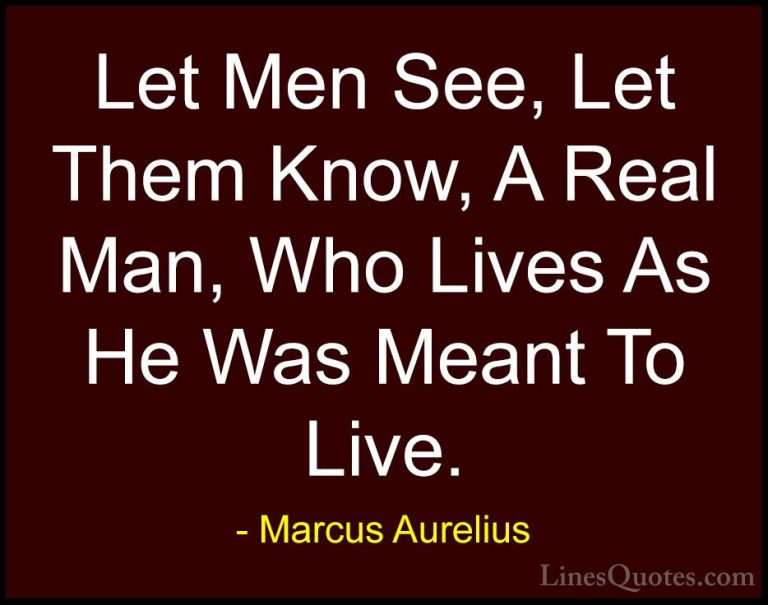 Marcus Aurelius Quotes (18) - Let Men See, Let Them Know, A Real ... - QuotesLet Men See, Let Them Know, A Real Man, Who Lives As He Was Meant To Live.