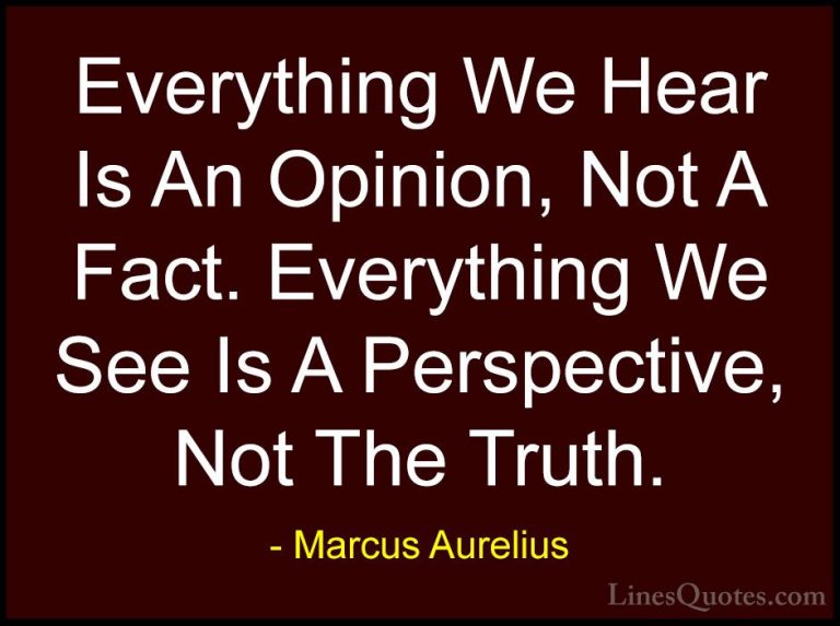 Marcus Aurelius Quotes (2) - Everything We Hear Is An Opinion, No... - QuotesEverything We Hear Is An Opinion, Not A Fact. Everything We See Is A Perspective, Not The Truth.