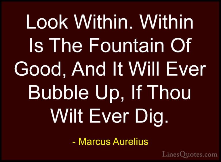 Marcus Aurelius Quotes (30) - Look Within. Within Is The Fountain... - QuotesLook Within. Within Is The Fountain Of Good, And It Will Ever Bubble Up, If Thou Wilt Ever Dig.