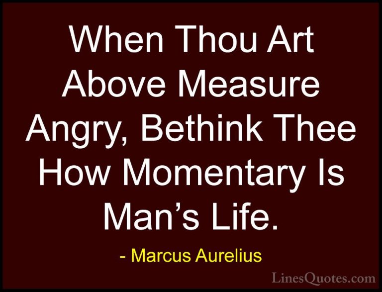 Marcus Aurelius Quotes (33) - When Thou Art Above Measure Angry, ... - QuotesWhen Thou Art Above Measure Angry, Bethink Thee How Momentary Is Man's Life.