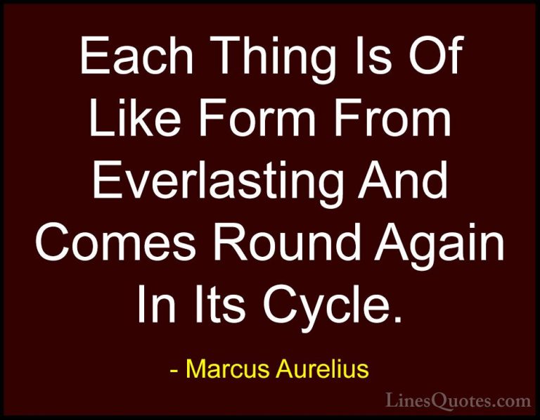 Marcus Aurelius Quotes (34) - Each Thing Is Of Like Form From Eve... - QuotesEach Thing Is Of Like Form From Everlasting And Comes Round Again In Its Cycle.