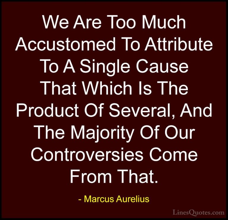 Marcus Aurelius Quotes (42) - We Are Too Much Accustomed To Attri... - QuotesWe Are Too Much Accustomed To Attribute To A Single Cause That Which Is The Product Of Several, And The Majority Of Our Controversies Come From That.
