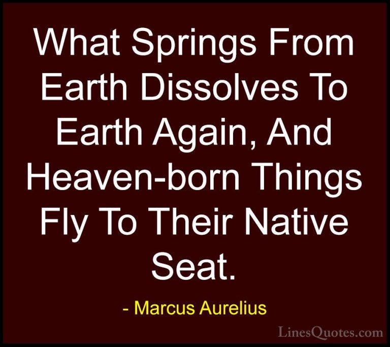 Marcus Aurelius Quotes (43) - What Springs From Earth Dissolves T... - QuotesWhat Springs From Earth Dissolves To Earth Again, And Heaven-born Things Fly To Their Native Seat.