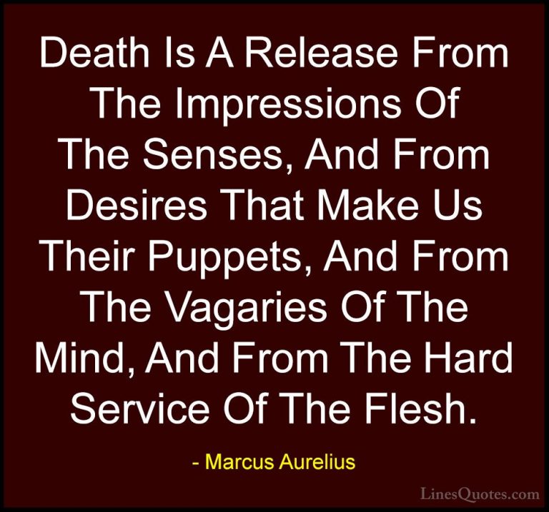 Marcus Aurelius Quotes (51) - Death Is A Release From The Impress... - QuotesDeath Is A Release From The Impressions Of The Senses, And From Desires That Make Us Their Puppets, And From The Vagaries Of The Mind, And From The Hard Service Of The Flesh.