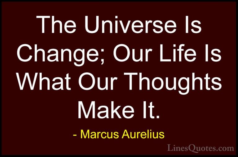 Marcus Aurelius Quotes (64) - The Universe Is Change; Our Life Is... - QuotesThe Universe Is Change; Our Life Is What Our Thoughts Make It.