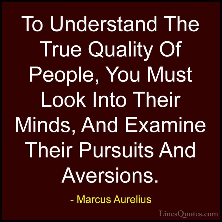Marcus Aurelius Quotes (69) - To Understand The True Quality Of P... - QuotesTo Understand The True Quality Of People, You Must Look Into Their Minds, And Examine Their Pursuits And Aversions.