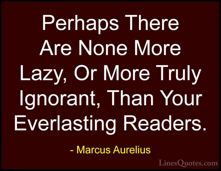 Marcus Aurelius Quotes (71) - Perhaps There Are None More Lazy, O... - QuotesPerhaps There Are None More Lazy, Or More Truly Ignorant, Than Your Everlasting Readers.