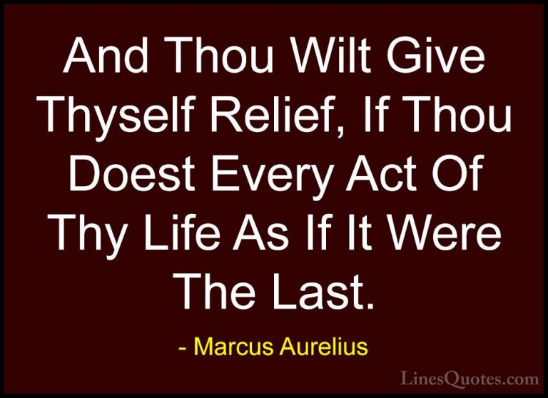 Marcus Aurelius Quotes (72) - And Thou Wilt Give Thyself Relief, ... - QuotesAnd Thou Wilt Give Thyself Relief, If Thou Doest Every Act Of Thy Life As If It Were The Last.