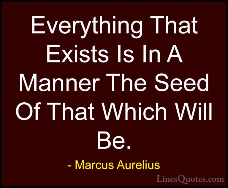 Marcus Aurelius Quotes (74) - Everything That Exists Is In A Mann... - QuotesEverything That Exists Is In A Manner The Seed Of That Which Will Be.