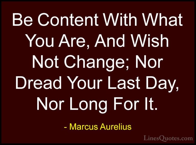 Marcus Aurelius Quotes (76) - Be Content With What You Are, And W... - QuotesBe Content With What You Are, And Wish Not Change; Nor Dread Your Last Day, Nor Long For It.