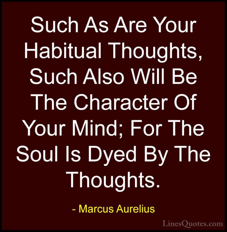 Marcus Aurelius Quotes (77) - Such As Are Your Habitual Thoughts,... - QuotesSuch As Are Your Habitual Thoughts, Such Also Will Be The Character Of Your Mind; For The Soul Is Dyed By The Thoughts.
