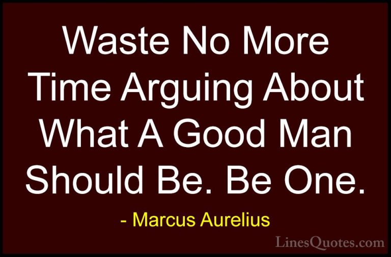 Marcus Aurelius Quotes (8) - Waste No More Time Arguing About Wha... - QuotesWaste No More Time Arguing About What A Good Man Should Be. Be One.