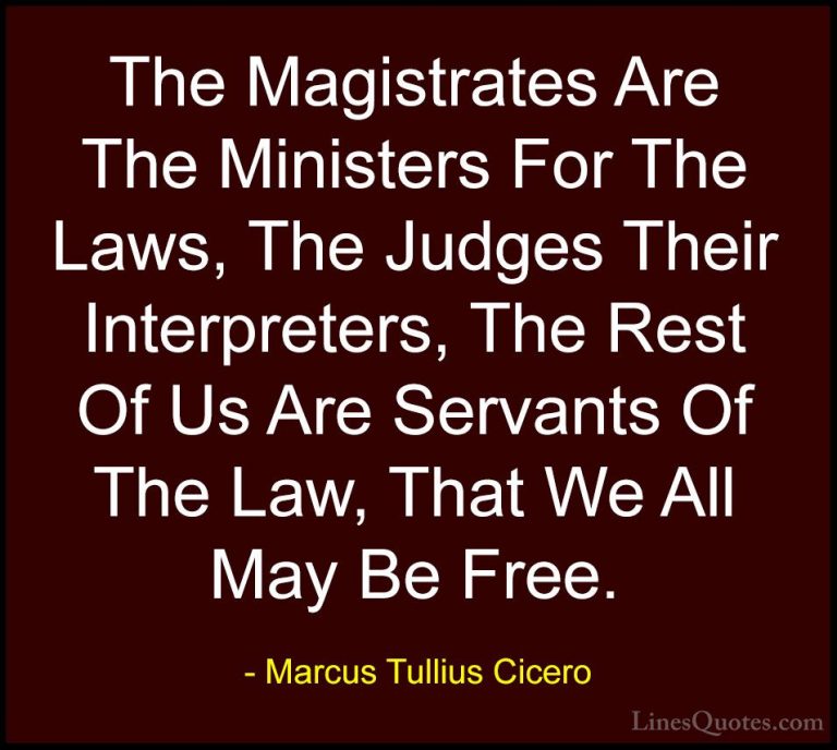 Marcus Tullius Cicero Quotes (100) - The Magistrates Are The Mini... - QuotesThe Magistrates Are The Ministers For The Laws, The Judges Their Interpreters, The Rest Of Us Are Servants Of The Law, That We All May Be Free.