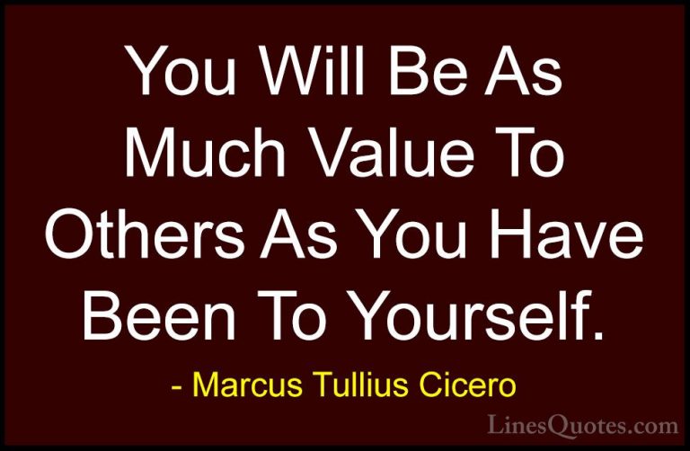 Marcus Tullius Cicero Quotes (103) - You Will Be As Much Value To... - QuotesYou Will Be As Much Value To Others As You Have Been To Yourself.