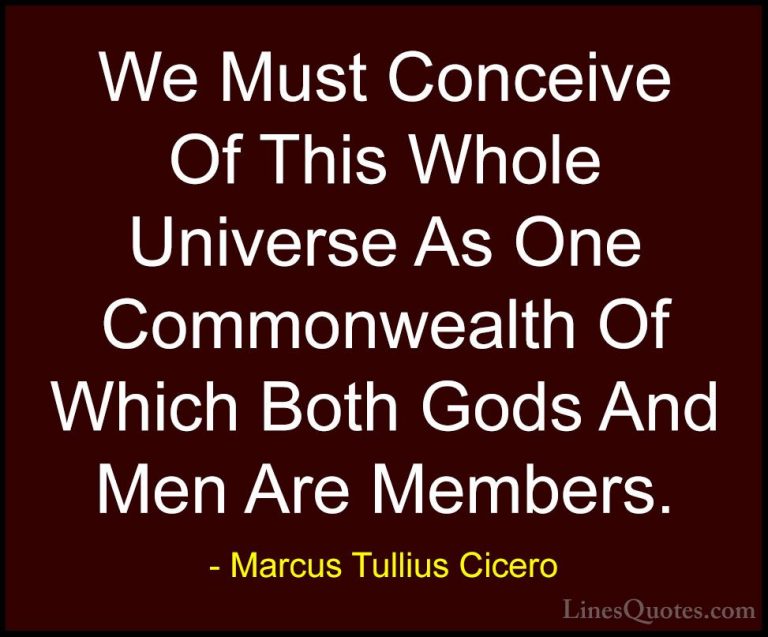 Marcus Tullius Cicero Quotes (107) - We Must Conceive Of This Who... - QuotesWe Must Conceive Of This Whole Universe As One Commonwealth Of Which Both Gods And Men Are Members.