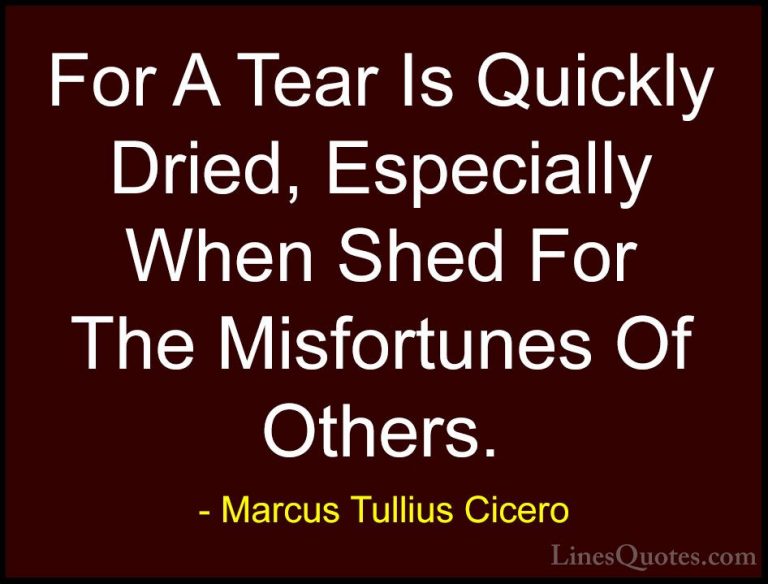 Marcus Tullius Cicero Quotes (108) - For A Tear Is Quickly Dried,... - QuotesFor A Tear Is Quickly Dried, Especially When Shed For The Misfortunes Of Others.