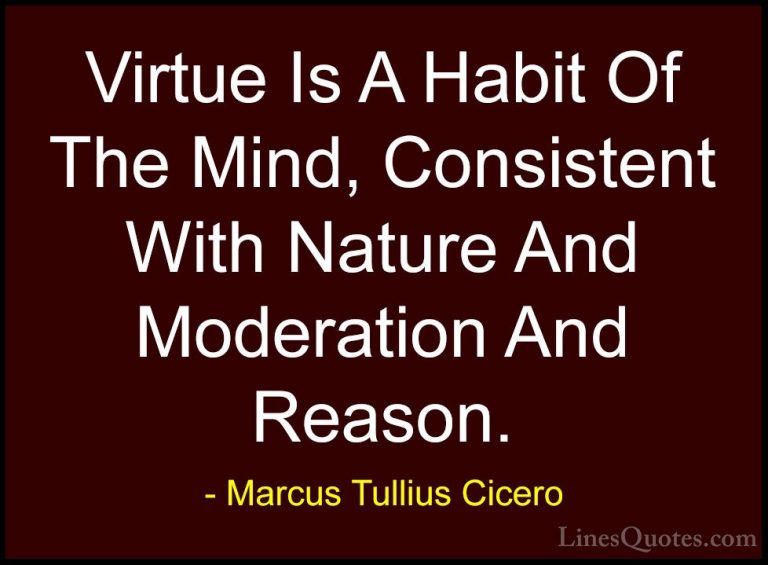 Marcus Tullius Cicero Quotes (118) - Virtue Is A Habit Of The Min... - QuotesVirtue Is A Habit Of The Mind, Consistent With Nature And Moderation And Reason.