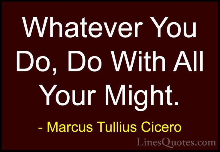 Marcus Tullius Cicero Quotes (12) - Whatever You Do, Do With All ... - QuotesWhatever You Do, Do With All Your Might.