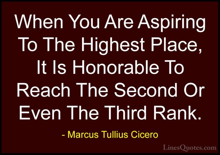 Marcus Tullius Cicero Quotes (120) - When You Are Aspiring To The... - QuotesWhen You Are Aspiring To The Highest Place, It Is Honorable To Reach The Second Or Even The Third Rank.