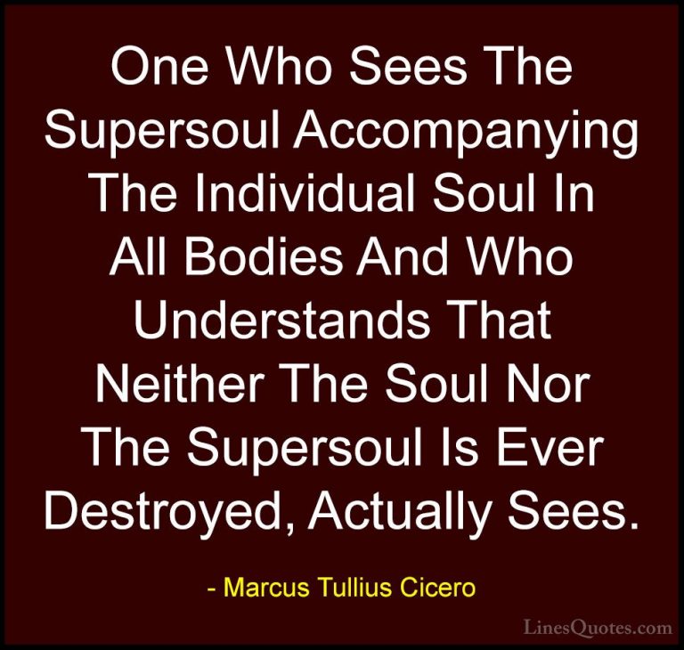 Marcus Tullius Cicero Quotes (124) - One Who Sees The Supersoul A... - QuotesOne Who Sees The Supersoul Accompanying The Individual Soul In All Bodies And Who Understands That Neither The Soul Nor The Supersoul Is Ever Destroyed, Actually Sees.