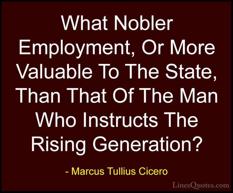 Marcus Tullius Cicero Quotes (125) - What Nobler Employment, Or M... - QuotesWhat Nobler Employment, Or More Valuable To The State, Than That Of The Man Who Instructs The Rising Generation?