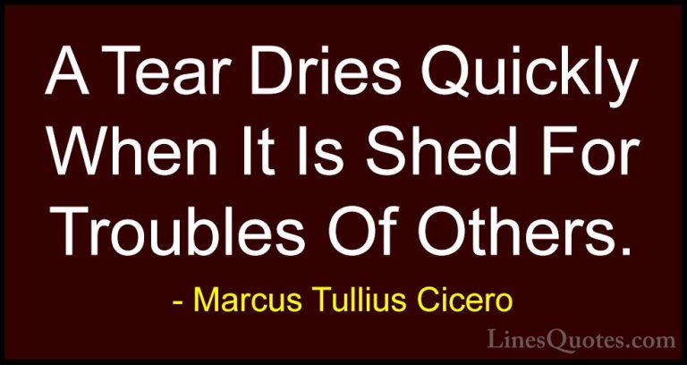 Marcus Tullius Cicero Quotes (127) - A Tear Dries Quickly When It... - QuotesA Tear Dries Quickly When It Is Shed For Troubles Of Others.