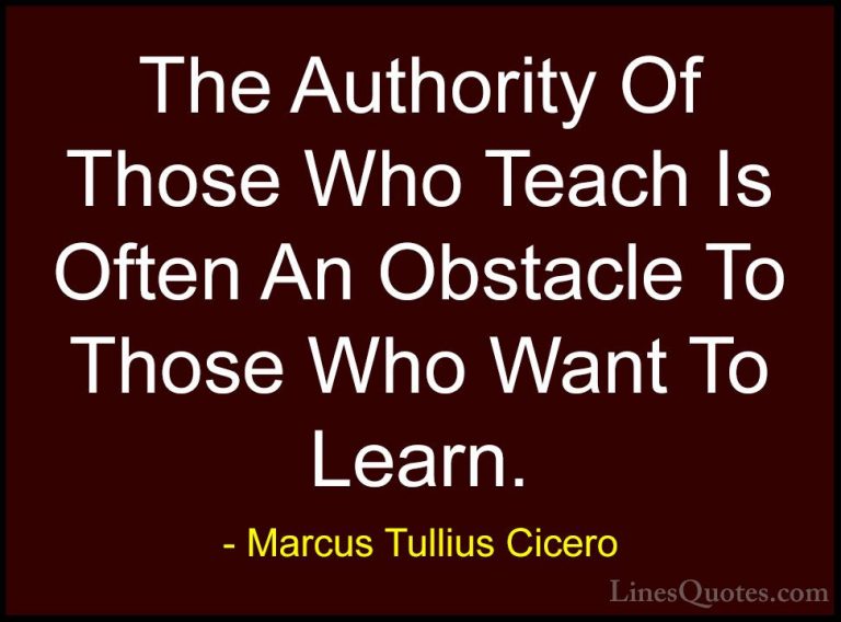 Marcus Tullius Cicero Quotes (13) - The Authority Of Those Who Te... - QuotesThe Authority Of Those Who Teach Is Often An Obstacle To Those Who Want To Learn.