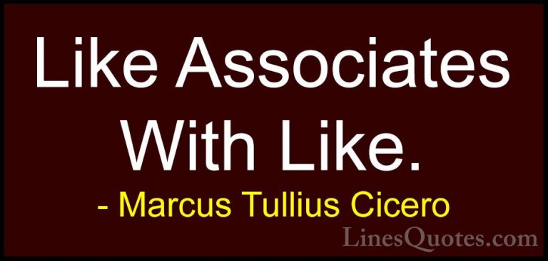 Marcus Tullius Cicero Quotes (130) - Like Associates With Like.... - QuotesLike Associates With Like.
