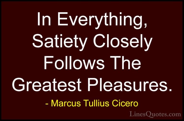 Marcus Tullius Cicero Quotes (134) - In Everything, Satiety Close... - QuotesIn Everything, Satiety Closely Follows The Greatest Pleasures.
