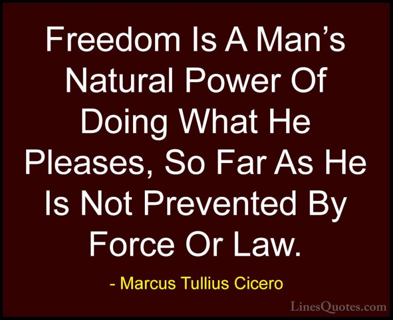 Marcus Tullius Cicero Quotes (141) - Freedom Is A Man's Natural P... - QuotesFreedom Is A Man's Natural Power Of Doing What He Pleases, So Far As He Is Not Prevented By Force Or Law.