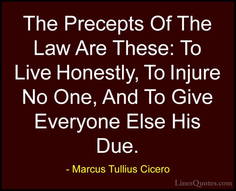 Marcus Tullius Cicero Quotes (142) - The Precepts Of The Law Are ... - QuotesThe Precepts Of The Law Are These: To Live Honestly, To Injure No One, And To Give Everyone Else His Due.