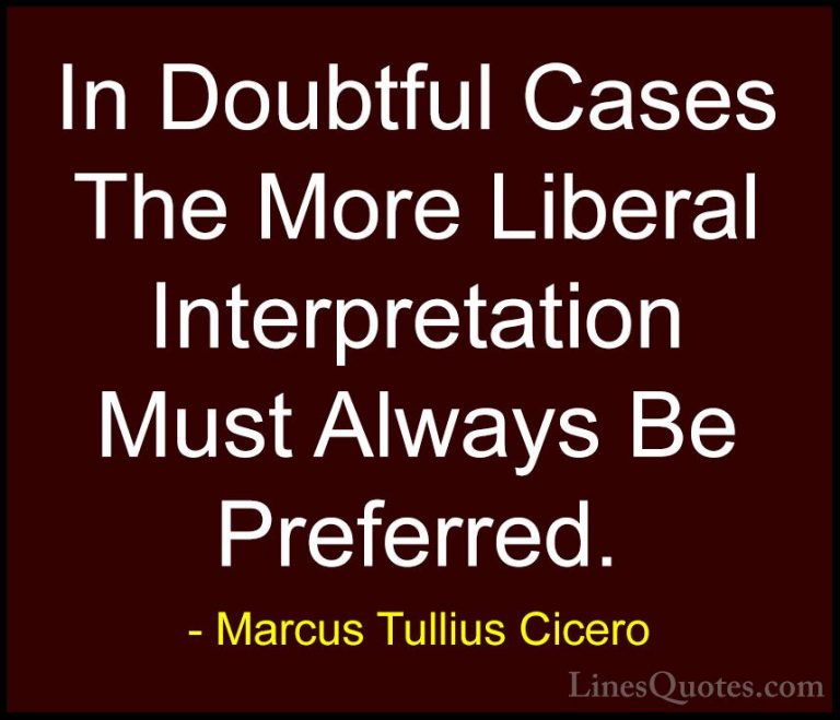 Marcus Tullius Cicero Quotes (149) - In Doubtful Cases The More L... - QuotesIn Doubtful Cases The More Liberal Interpretation Must Always Be Preferred.