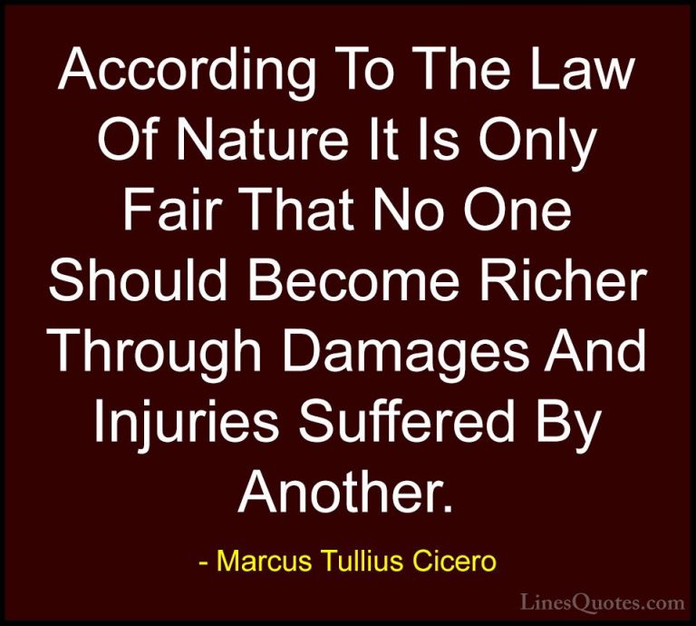 Marcus Tullius Cicero Quotes (153) - According To The Law Of Natu... - QuotesAccording To The Law Of Nature It Is Only Fair That No One Should Become Richer Through Damages And Injuries Suffered By Another.