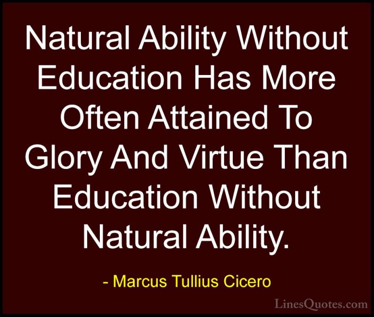Marcus Tullius Cicero Quotes (159) - Natural Ability Without Educ... - QuotesNatural Ability Without Education Has More Often Attained To Glory And Virtue Than Education Without Natural Ability.