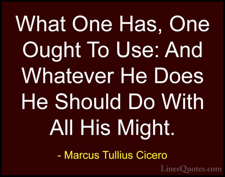 Marcus Tullius Cicero Quotes (161) - What One Has, One Ought To U... - QuotesWhat One Has, One Ought To Use: And Whatever He Does He Should Do With All His Might.