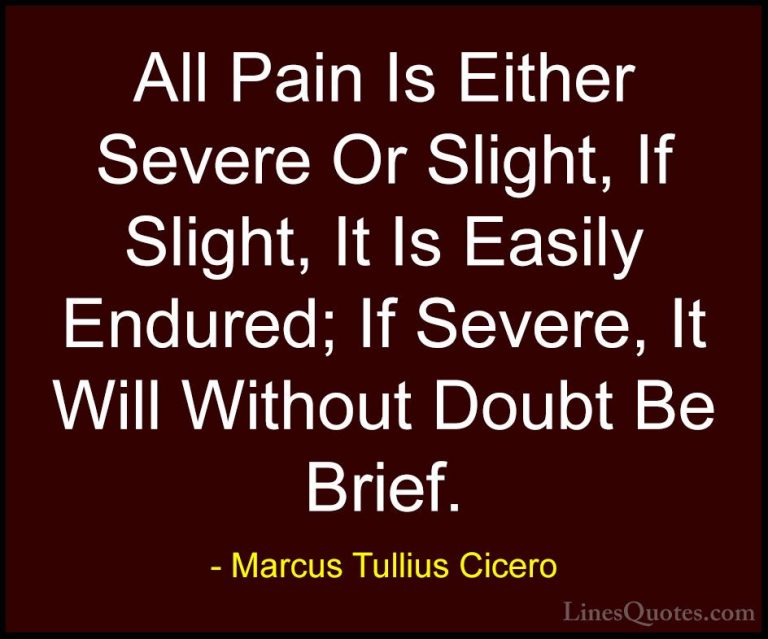 Marcus Tullius Cicero Quotes (162) - All Pain Is Either Severe Or... - QuotesAll Pain Is Either Severe Or Slight, If Slight, It Is Easily Endured; If Severe, It Will Without Doubt Be Brief.