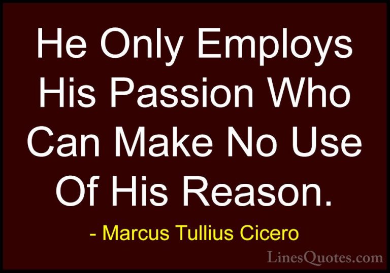 Marcus Tullius Cicero Quotes (165) - He Only Employs His Passion ... - QuotesHe Only Employs His Passion Who Can Make No Use Of His Reason.