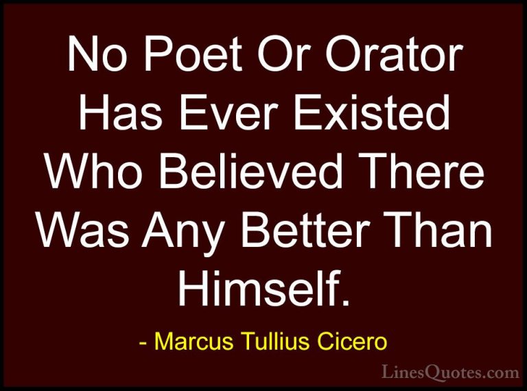 Marcus Tullius Cicero Quotes (168) - No Poet Or Orator Has Ever E... - QuotesNo Poet Or Orator Has Ever Existed Who Believed There Was Any Better Than Himself.