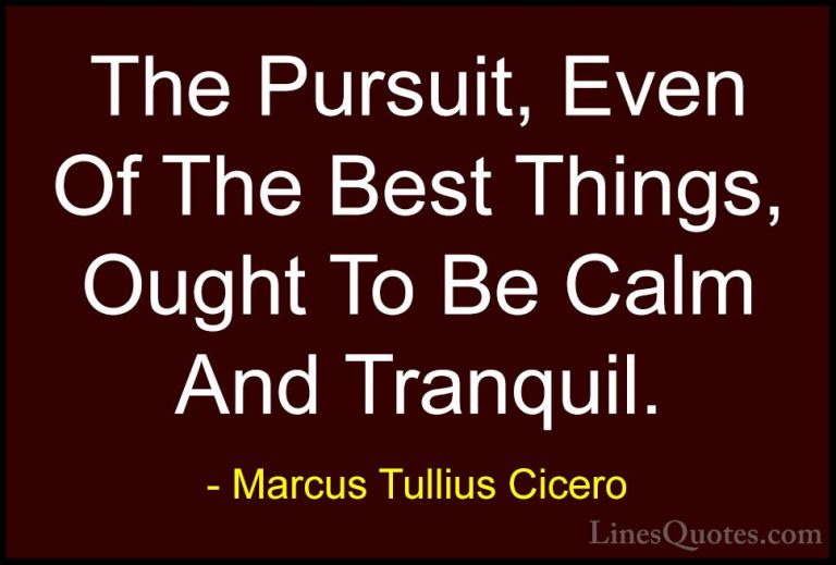 Marcus Tullius Cicero Quotes (20) - The Pursuit, Even Of The Best... - QuotesThe Pursuit, Even Of The Best Things, Ought To Be Calm And Tranquil.