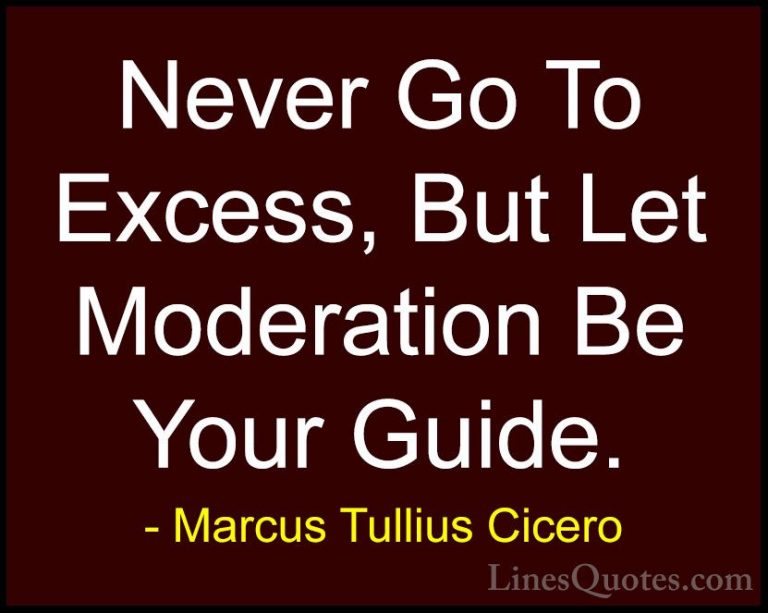 Marcus Tullius Cicero Quotes (22) - Never Go To Excess, But Let M... - QuotesNever Go To Excess, But Let Moderation Be Your Guide.