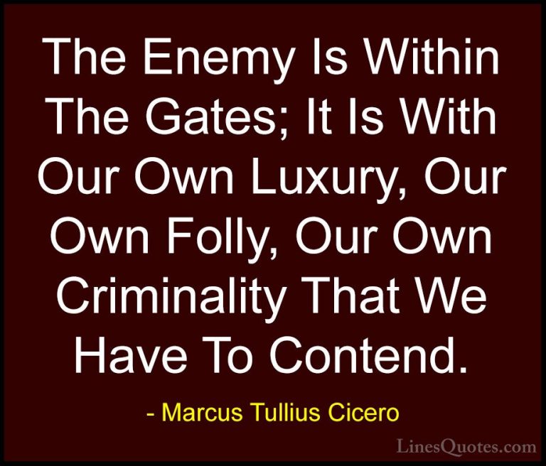 Marcus Tullius Cicero Quotes (35) - The Enemy Is Within The Gates... - QuotesThe Enemy Is Within The Gates; It Is With Our Own Luxury, Our Own Folly, Our Own Criminality That We Have To Contend.