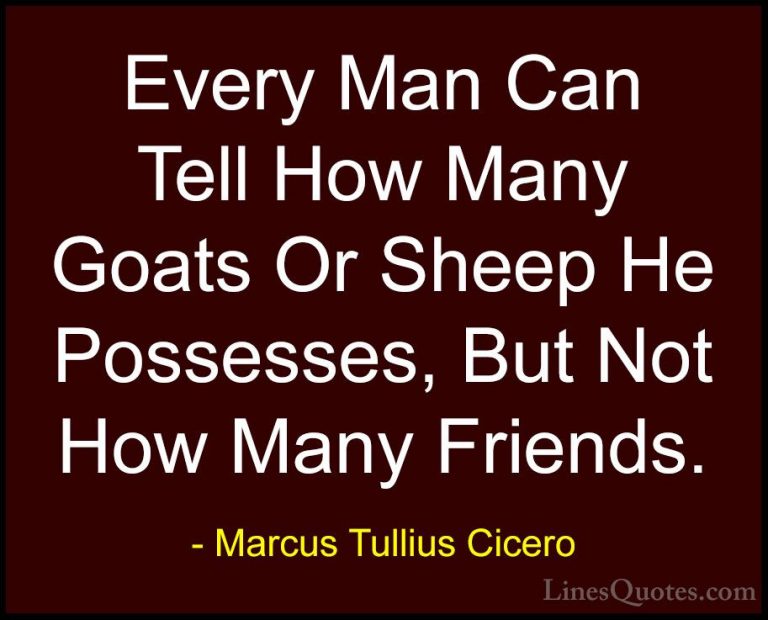Marcus Tullius Cicero Quotes (42) - Every Man Can Tell How Many G... - QuotesEvery Man Can Tell How Many Goats Or Sheep He Possesses, But Not How Many Friends.