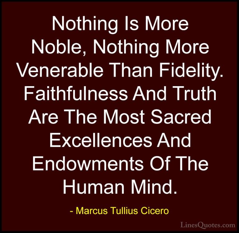 Marcus Tullius Cicero Quotes (46) - Nothing Is More Noble, Nothin... - QuotesNothing Is More Noble, Nothing More Venerable Than Fidelity. Faithfulness And Truth Are The Most Sacred Excellences And Endowments Of The Human Mind.