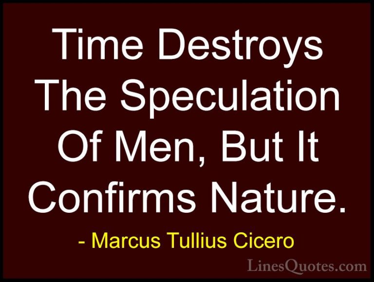 Marcus Tullius Cicero Quotes (52) - Time Destroys The Speculation... - QuotesTime Destroys The Speculation Of Men, But It Confirms Nature.