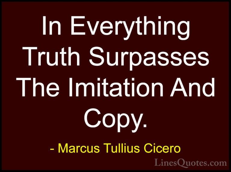 Marcus Tullius Cicero Quotes (53) - In Everything Truth Surpasses... - QuotesIn Everything Truth Surpasses The Imitation And Copy.