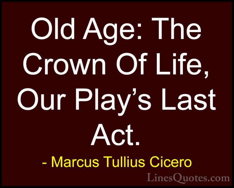 Marcus Tullius Cicero Quotes (57) - Old Age: The Crown Of Life, O... - QuotesOld Age: The Crown Of Life, Our Play's Last Act.