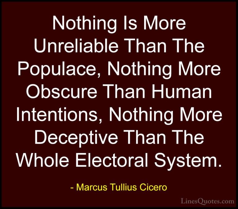 Marcus Tullius Cicero Quotes (6) - Nothing Is More Unreliable Tha... - QuotesNothing Is More Unreliable Than The Populace, Nothing More Obscure Than Human Intentions, Nothing More Deceptive Than The Whole Electoral System.